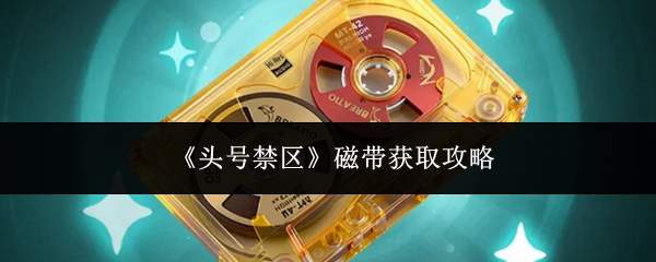 《头号禁区》磁带获取攻略
