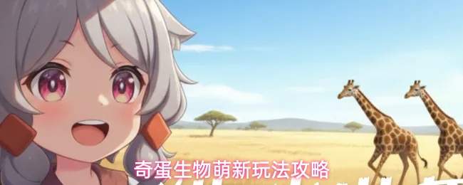 奇蛋生物萌新玩法攻略