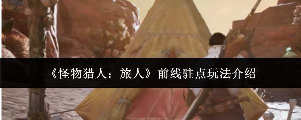 《怪物猎人：旅人》前线驻点玩法介绍