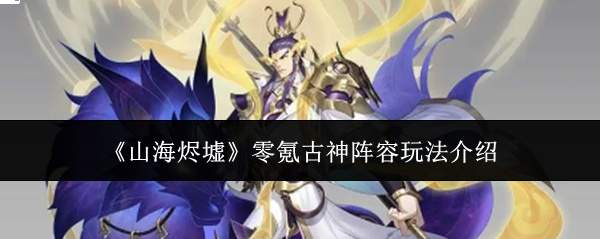 《山海烬墟》零氪古神阵容玩法介绍