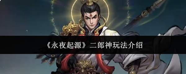 《永夜起源》二郎神玩法介绍