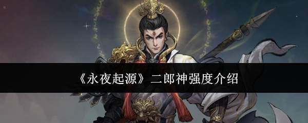 《永夜起源》二郎神强度介绍