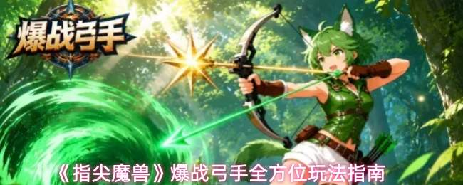 《指尖魔兽》爆战弓手全方位玩法指南