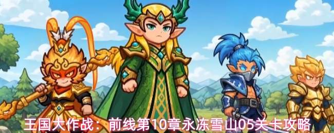 王国大作战：前线第10章永冻雪山05关卡攻略