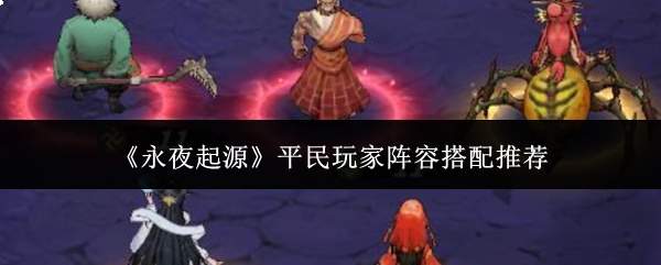 《永夜起源》平民玩家阵容搭配推荐