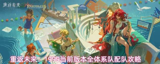 重返未来：1999当前版本全体系队配队攻略