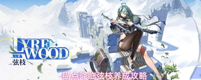 锚点降临弦枝养成攻略