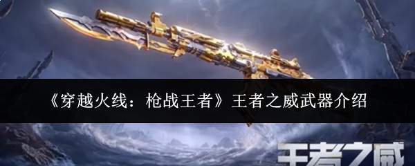 《穿越火线：枪战王者》王者之威武器介绍