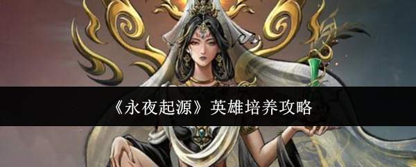 《永夜起源》英雄培养攻略