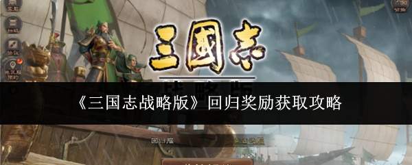 《三国志战略版》回归奖励获取攻略