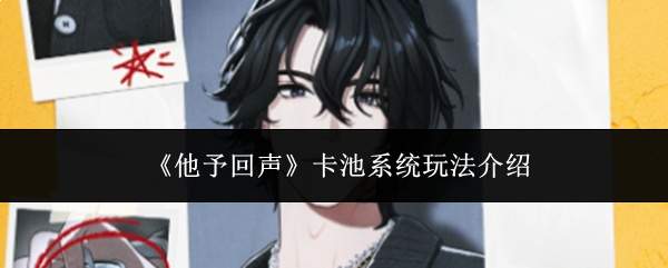 《他予回声》卡池系统玩法介绍