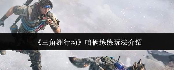 《三角洲行动》咱俩练练玩法介绍