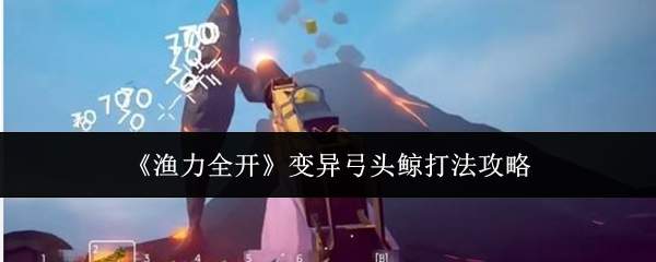 《渔力全开》变异弓头鲸打法攻略