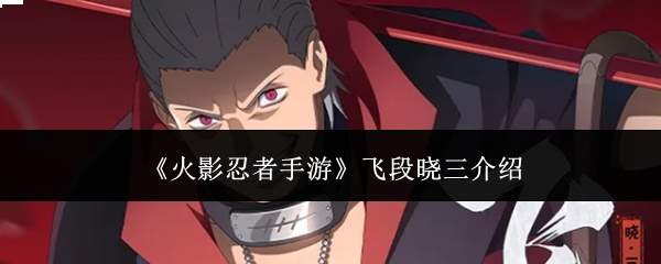 《火影忍者手游》飞段晓三介绍