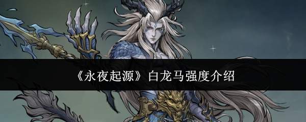 《永夜起源》白龙马强度介绍