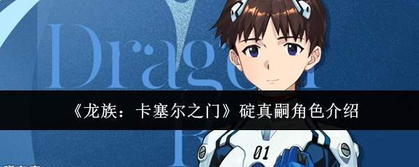 《龙族：卡塞尔之门》碇真嗣角色介绍