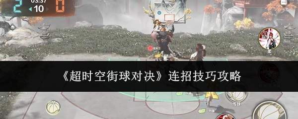 《超时空街球对决》连招技巧攻略