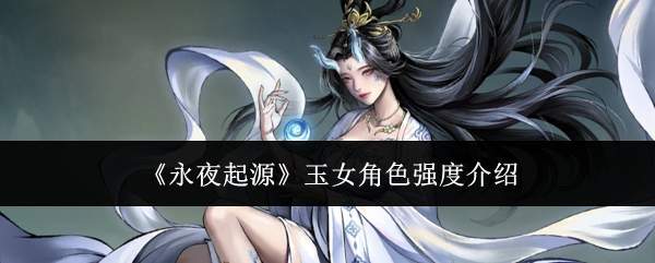 《永夜起源》玉女角色强度介绍