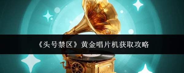 《头号禁区》黄金唱片机获取攻略