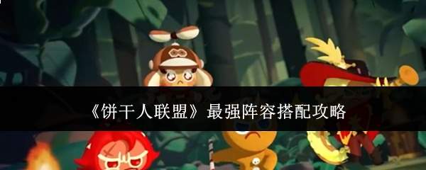 《饼干人联盟》最强阵容搭配攻略