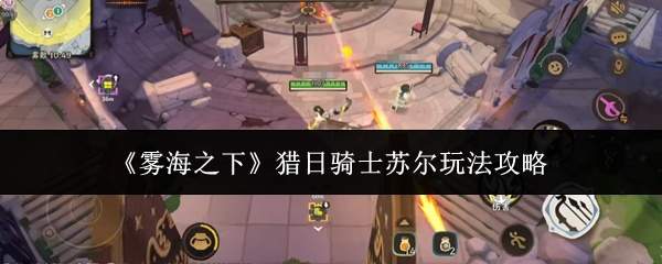 《雾海之下》猎日骑士苏尔玩法攻略