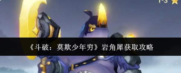 《斗破：莫欺少年穷》岩角犀获取攻略