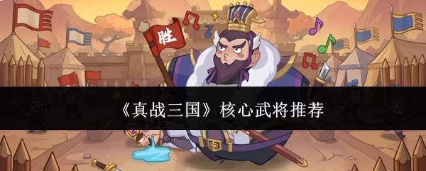 《真战三国》核心武将推荐