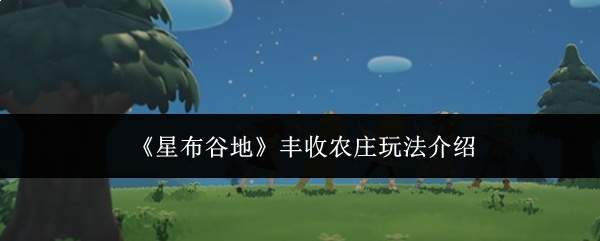 《星布谷地》丰收农庄玩法介绍