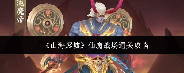 《山海烬墟》仙魔战场通关攻略