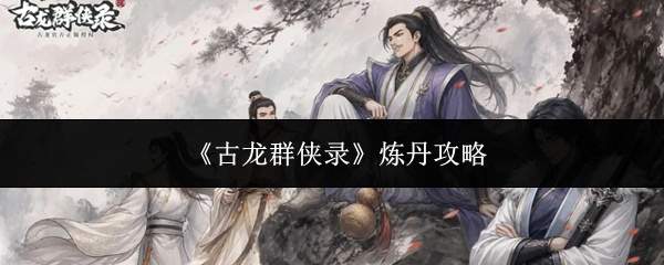 《古龙群侠录》炼丹攻略