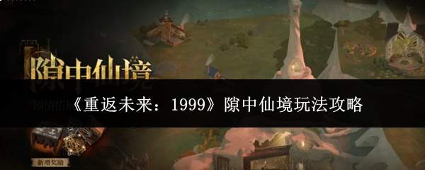 《重返未来：1999》隙中仙境玩法攻略