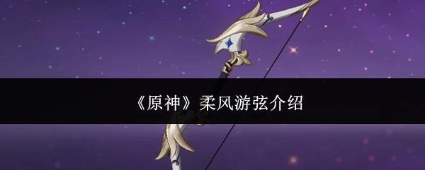 《原神》柔风游弦介绍