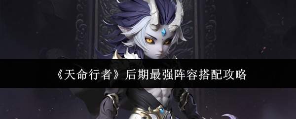《天命行者》后期最强阵容搭配攻略
