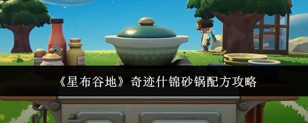 《星布谷地》奇迹什锦砂锅配方攻略