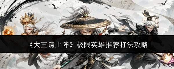 《大王请上阵》极限英雄推荐打法攻略