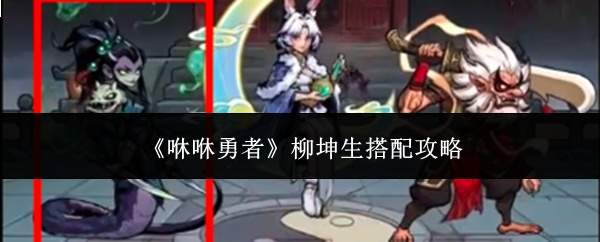 《咻咻勇者》柳坤生搭配攻略