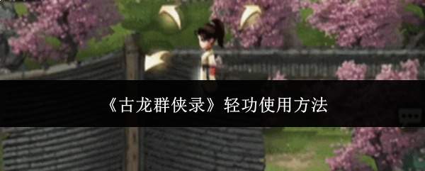 《古龙群侠录》轻功使用方法