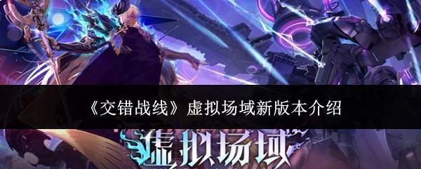 《交错战线》虚拟场域新版本介绍