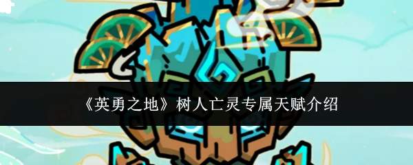 《英勇之地》树人亡灵专属天赋介绍