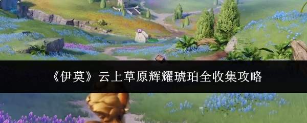 《伊莫》云上草原辉耀琥珀全收集攻略