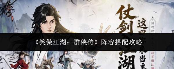 《笑傲江湖：群侠传》阵容搭配攻略