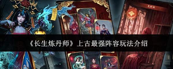 《长生炼丹师》上古最强阵容玩法介绍