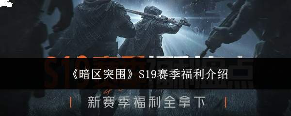 《暗区突围》S19赛季福利介绍