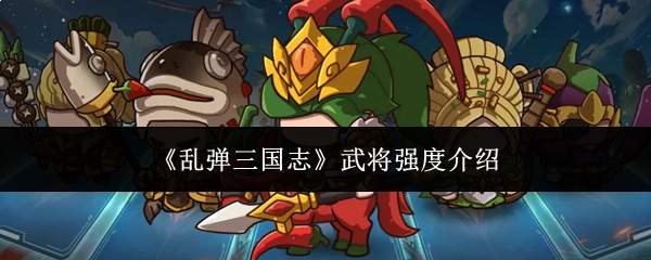 《乱弹三国志》武将强度介绍