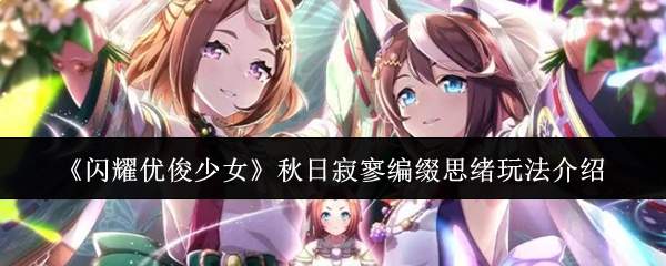 《闪耀优俊少女》秋日寂寥编缀思绪玩法介绍