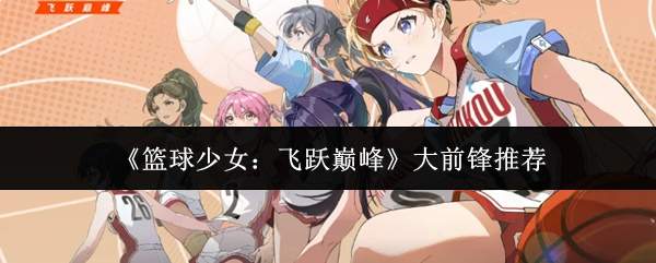 《篮球少女：飞跃巅峰》大前锋推荐