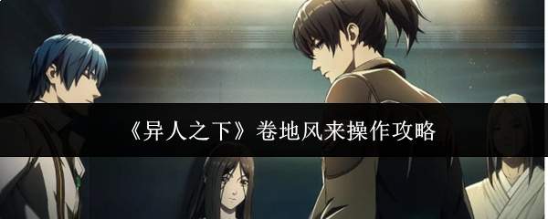 《异人之下》卷地风来操作攻略
