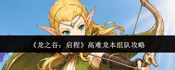 《龙之谷：启程》高难龙本组队攻略