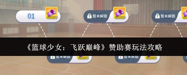 《篮球少女：飞跃巅峰》赞助赛玩法攻略