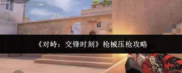 《对峙：交锋时刻》枪械压枪攻略